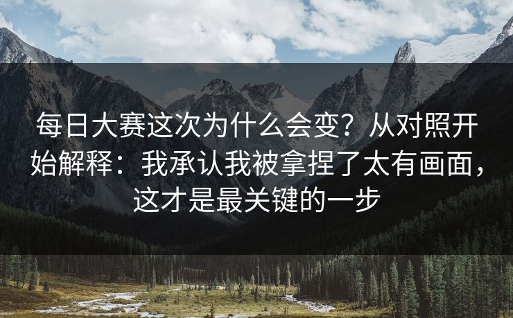 每日大赛这次为什么会变？从对照开始解释：我承认我被拿捏了太有画面，这才是最关键的一步