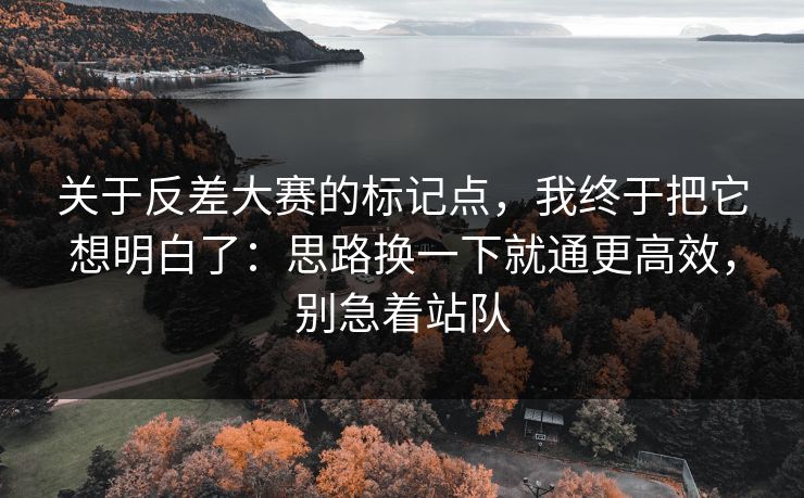 关于反差大赛的标记点,我终于把它想明白了:思路换一下就通更高效,别急着站队 关于反差大赛的标记点,我终于把它想明白了:思路换一下就通更高效,别急着站队
