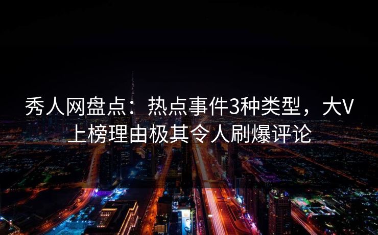 秀人网盘点：热点事件3种类型，大V上榜理由极其令人刷爆评论