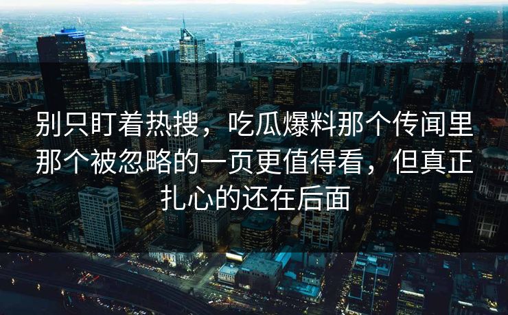 别只盯着热搜，吃瓜爆料那个传闻里那个被忽略的一页更值得看，但真正扎心的还在后面