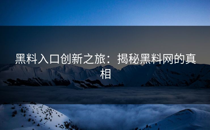 黑料入口创新之旅：揭秘黑料网的真相