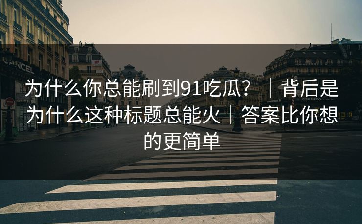 为什么你总能刷到91吃瓜？｜背后是为什么这种标题总能火｜答案比你想的更简单