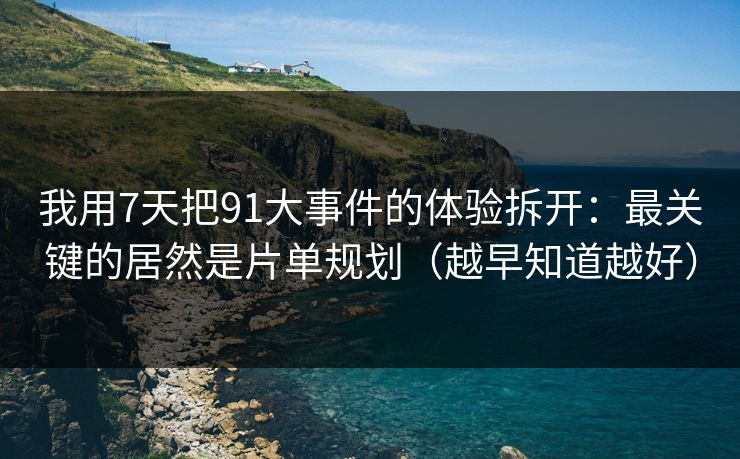 我用7天把91大事件的体验拆开：最关键的居然是片单规划（越早知道越好）